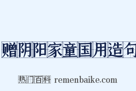 赠阴阳家童国用造句是什么意思的图片